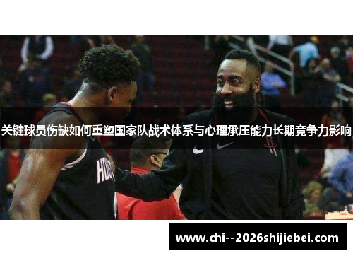 关键球员伤缺如何重塑国家队战术体系与心理承压能力长期竞争力影响