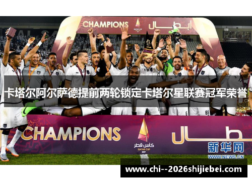 卡塔尔阿尔萨德提前两轮锁定卡塔尔星联赛冠军荣誉 卡塔尔阿尔萨德提前两轮锁定卡塔尔星联赛冠军荣誉