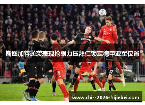 斯图加特逆袭表现抢眼力压拜仁锁定德甲亚军位置