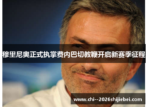 穆里尼奥正式执掌费内巴切教鞭开启新赛季征程 穆里尼奥正式执掌费内巴切教鞭开启新赛季征程