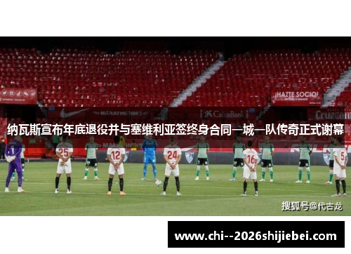 纳瓦斯宣布年底退役并与塞维利亚签终身合同一城一队传奇正式谢幕