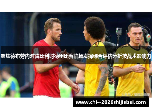 聚焦德布劳内对阵比利时德甲比赛临场发挥综合评估分析技战术影响力 聚焦德布劳内对阵比利时德甲比赛临场发挥综合评估分析技战术影响力