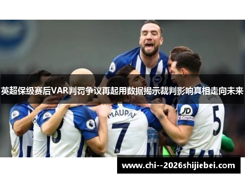 英超保级赛后VAR判罚争议再起用数据揭示裁判影响真相走向未来 英超保级赛后VAR判罚争议再起用数据揭示裁判影响真相走向未来