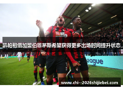 凯帕租借加盟伯恩茅斯希望获得更多出场时间提升状态