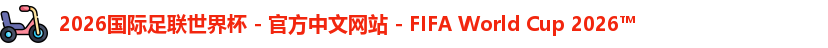 2026国际足联世界杯 - 官方中文网站 - FIFA World Cup 2026™